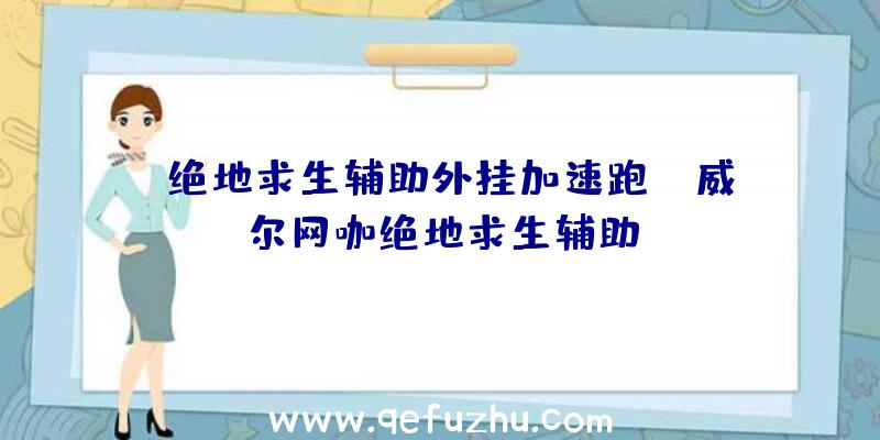 「绝地求生辅助外挂加速跑」|威尔网咖绝地求生辅助